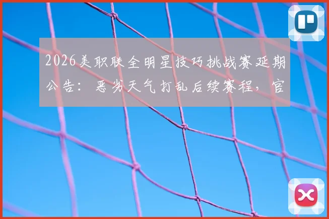 2026美职联全明星技巧挑战赛延期公告：恶劣天气打乱后续赛程，官方紧急调整方案出炉