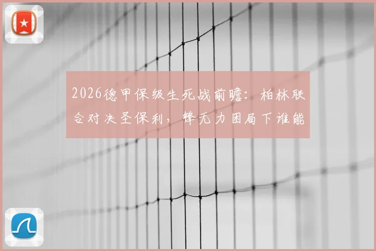 2026德甲保级生死战前瞻：柏林联合对决圣保利，锋无力困局下谁能抢得救命3分？