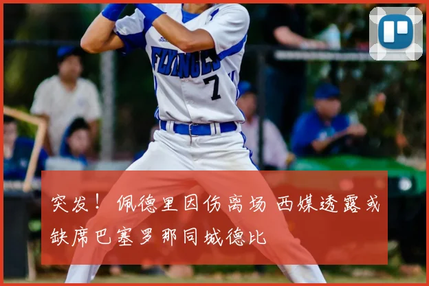 突发！佩德里因伤离场 西媒透露或缺席巴塞罗那同城德比