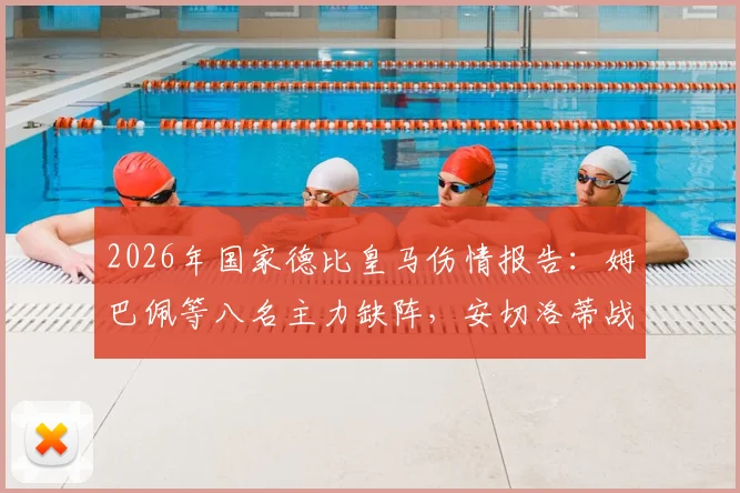 2026年国家德比皇马伤情报告:姆巴佩等八名主力缺阵,安切洛蒂战术调整面临考验