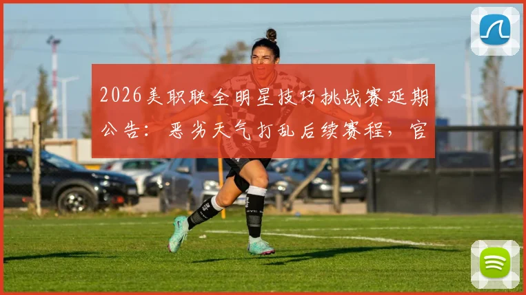 2026美职联全明星技巧挑战赛延期公告：恶劣天气打乱后续赛程，官方紧急调整方案出炉