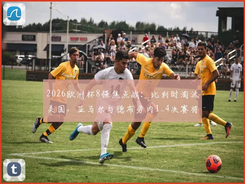 2026欧洲杯8强焦点战：比利时淘汰美国，亚马尔与德布劳内1_4决赛将上演王牌对决
