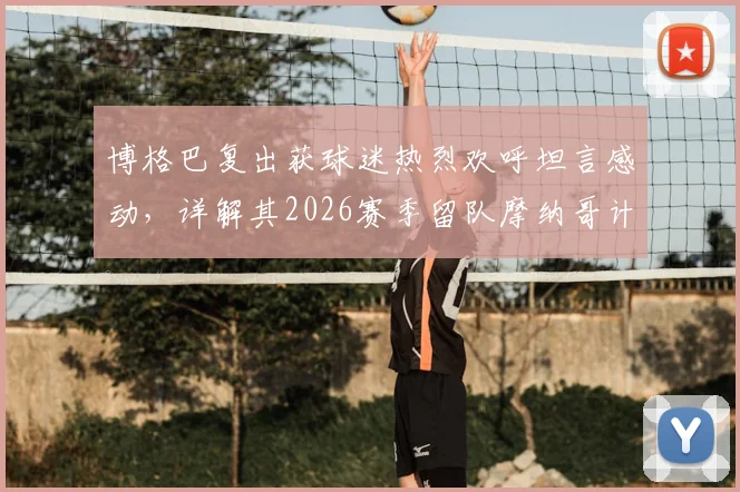 博格巴复出获球迷热烈欢呼坦言感动，详解其2026赛季留队摩纳哥计划与未来展望
