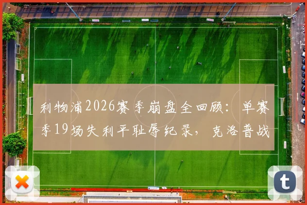 利物浦2026赛季崩盘全回顾：单赛季19场失利平耻辱纪录，克洛普战术与防线问题深度剖析