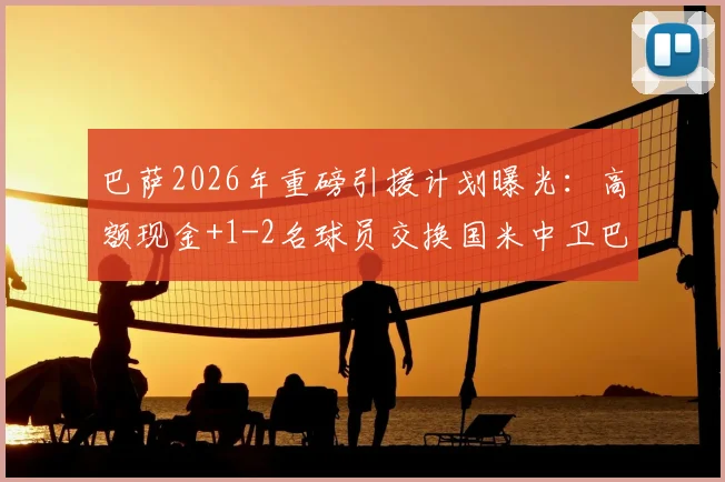巴萨2026年重磅引援计划曝光：高额现金+1-2名球员交换国米中卫巴斯托尼，可行性分析与潜在添头猜测