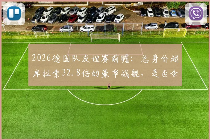 2026德国队友谊赛前瞻:总身价超库拉索32.8倍的豪华战舰,是否会阴沟翻船?