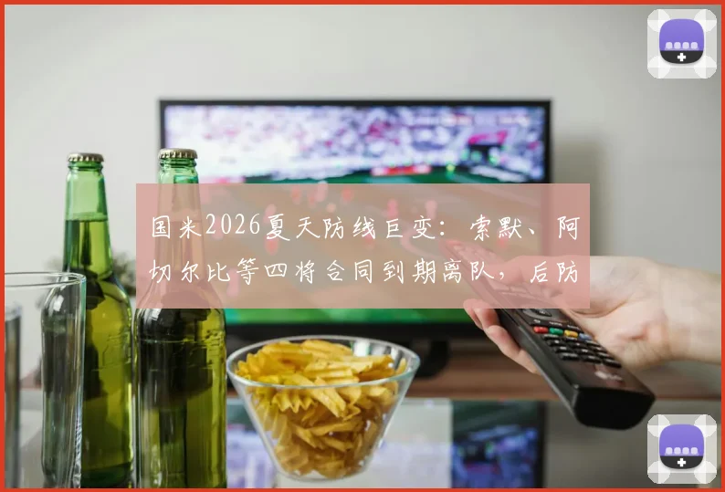 国米2026夏天防线巨变：索默、阿切尔比等四将合同到期离队，后防重组方案与替代者分析