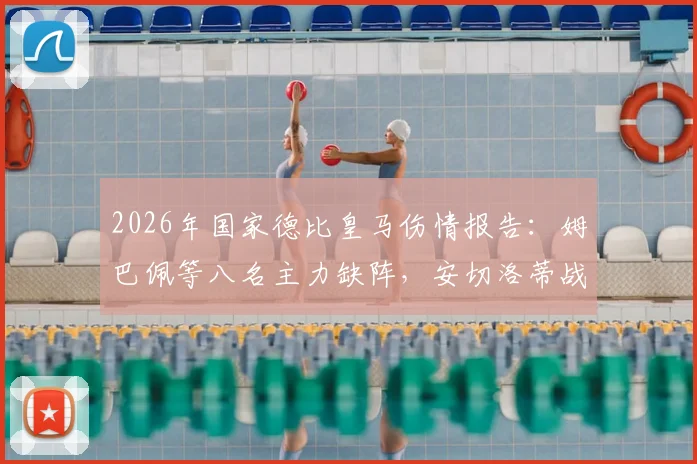 2026年国家德比皇马伤情报告：姆巴佩等八名主力缺阵，安切洛蒂战术调整面临考验