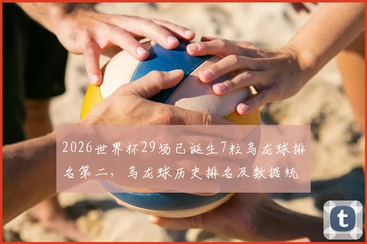 2026世界杯29场已诞生7粒乌龙球排名第二，乌龙球历史排名及数据统计详解