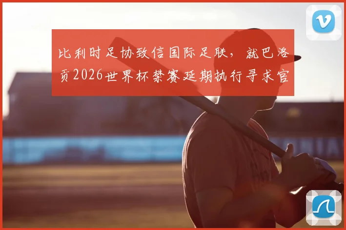比利时足协致信国际足联,就巴洛贡2026世界杯禁赛延期执行寻求官方说法