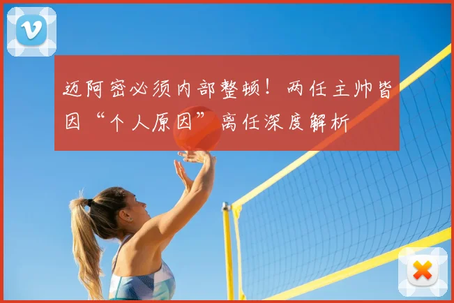 迈阿密必须内部整顿！两任主帅皆因“个人原因”离任深度解析