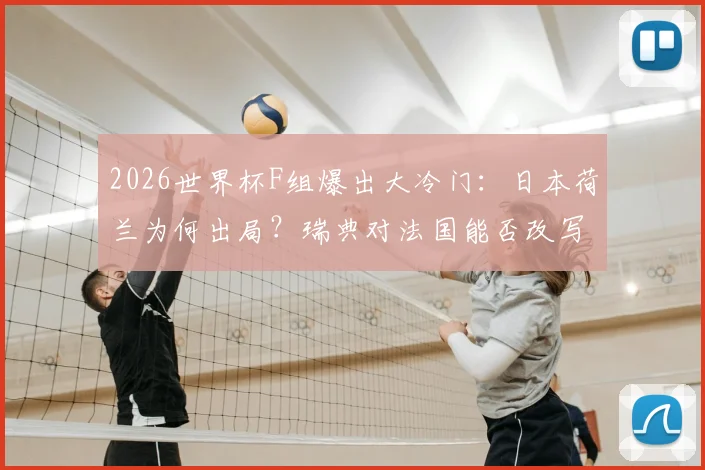 2026世界杯F组爆出大冷门：日本荷兰为何出局？瑞典对法国能否改写“死亡之组”剧本