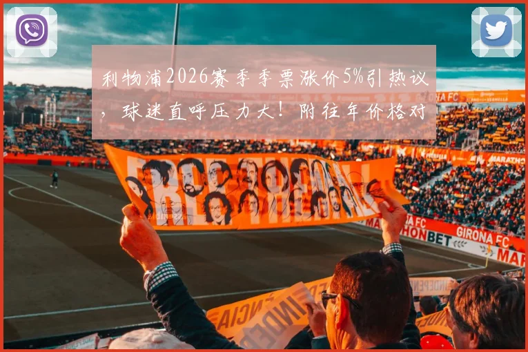 利物浦2026赛季季票涨价5%引热议,球迷直呼压力大!附往年价格对比与购票攻略
