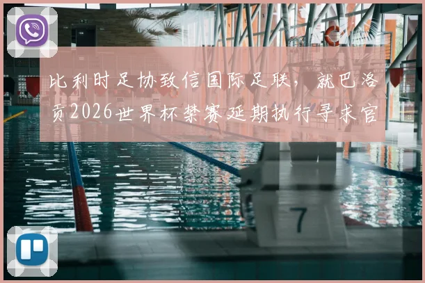 比利时足协致信国际足联，就巴洛贡2026世界杯禁赛延期执行寻求官方说法