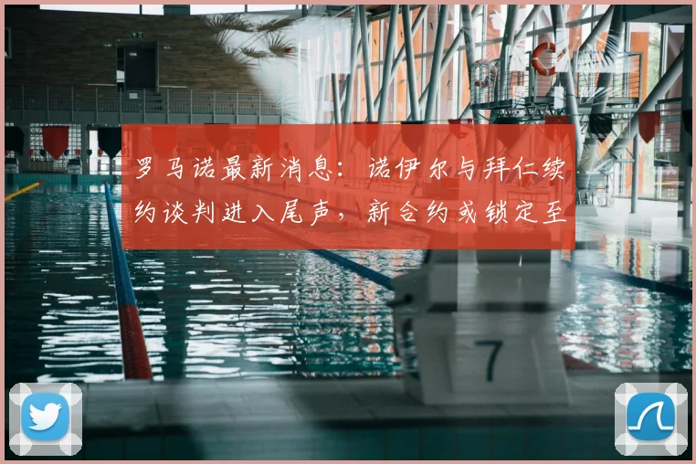 罗马诺最新消息:诺伊尔与拜仁续约谈判进入尾声,新合约或锁定至2026年